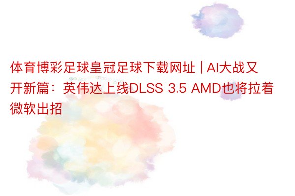 体育博彩足球皇冠足球下载网址 | AI大战又开新篇：英伟达上线DLSS 3.5 AMD也将拉着微软出招