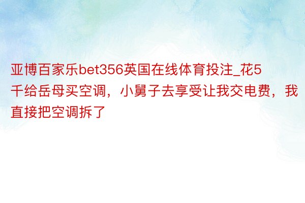 亚博百家乐bet356英国在线体育投注_花5千给岳母买空调，小舅子去享受让我交电费，我直接把空调拆了