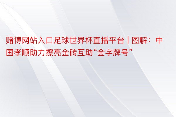 赌博网站入口足球世界杯直播平台 | 图解：中国孝顺助力擦亮金砖互助“金字牌号”