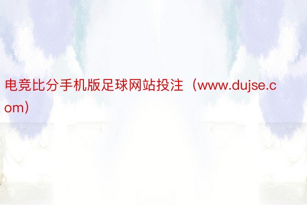 电竞比分手机版足球网站投注（www.dujse.com）