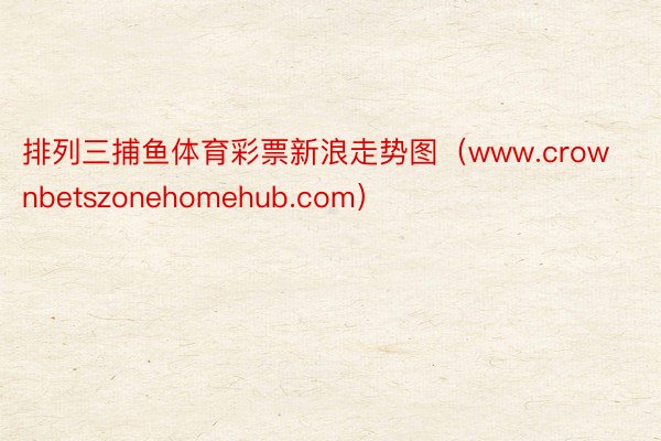 排列三捕鱼体育彩票新浪走势图（www.crownbetszonehomehub.com）