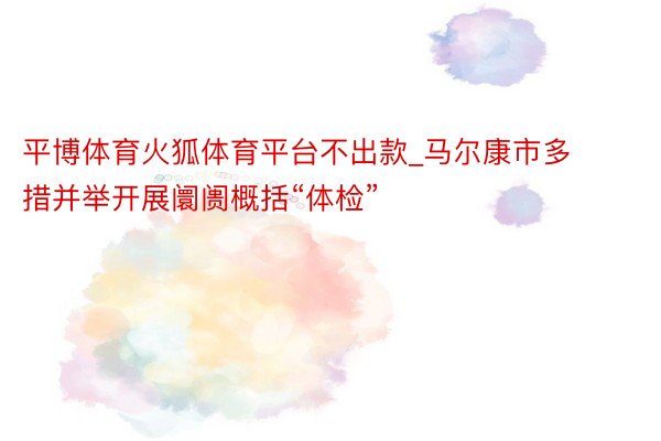 平博体育火狐体育平台不出款_马尔康市多措并举开展阛阓概括“体检”