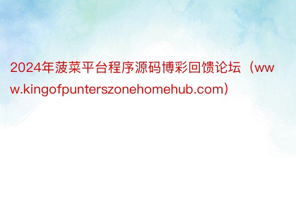 2024年菠菜平台程序源码博彩回馈论坛（www.kingofpunterszonehomehub.com）