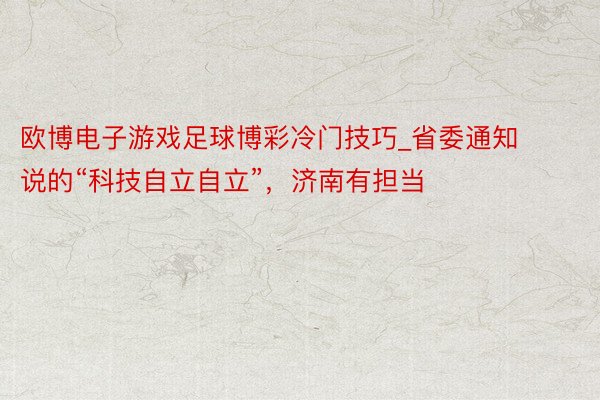 欧博电子游戏足球博彩冷门技巧_省委通知说的“科技自立自立”，济南有担当