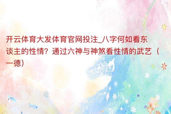 开云体育大发体育官网投注_八字何如看东谈主的性情？通过六神与神煞看性情的武艺（一德）