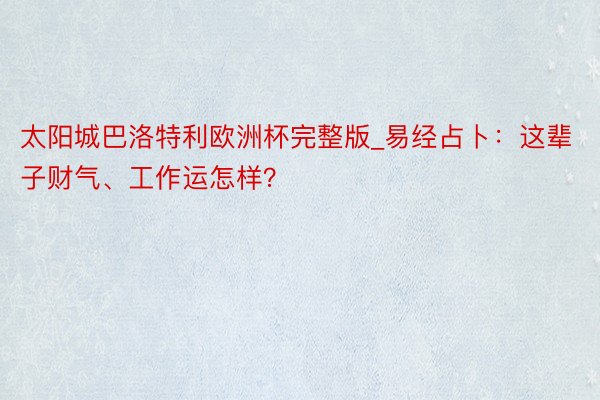 太阳城巴洛特利欧洲杯完整版_易经占卜：这辈子财气、工作运怎样？