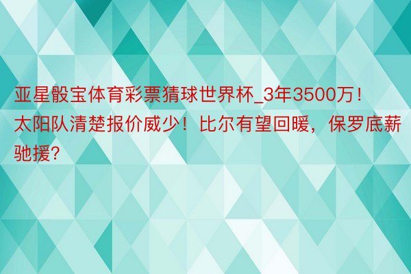 亚星骰宝体育彩票猜球世界杯_3年3500万！太阳队清楚报价威少！比尔有望回暖，保罗底薪驰援？