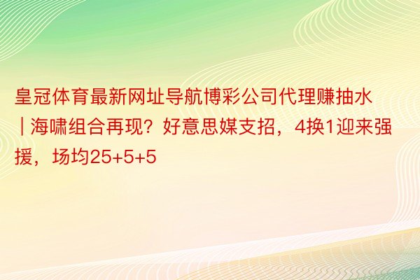 皇冠体育最新网址导航博彩公司代理赚抽水 | 海啸组合再现？好意思媒支招，4换1迎来强援，场均25+5+5
