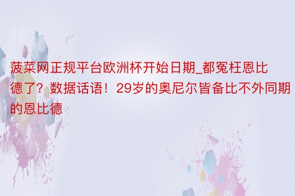菠菜网正规平台欧洲杯开始日期_都冤枉恩比德了？数据话语！29岁的奥尼尔皆备比不外同期的恩比德