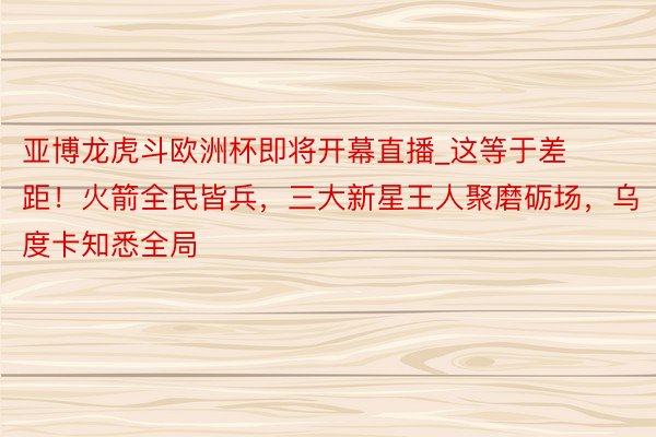 亚博龙虎斗欧洲杯即将开幕直播_这等于差距！火箭全民皆兵，三大新星王人聚磨砺场，乌度卡知悉全局