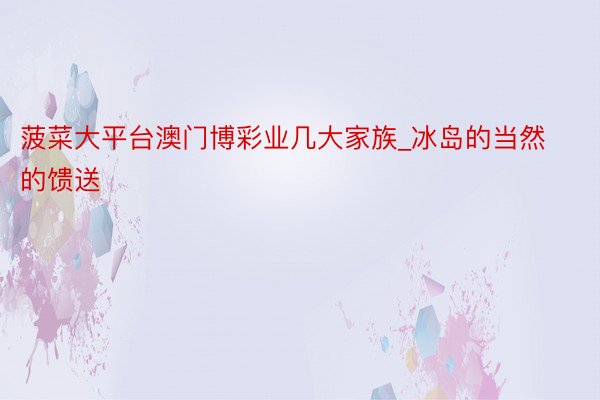 菠菜大平台澳门博彩业几大家族_冰岛的当然的馈送