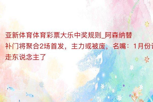 亚新体育体育彩票大乐中奖规则_阿森纳替补门将聚合2场首发，主力或被废，名嘴：1月份该走东说念主了
