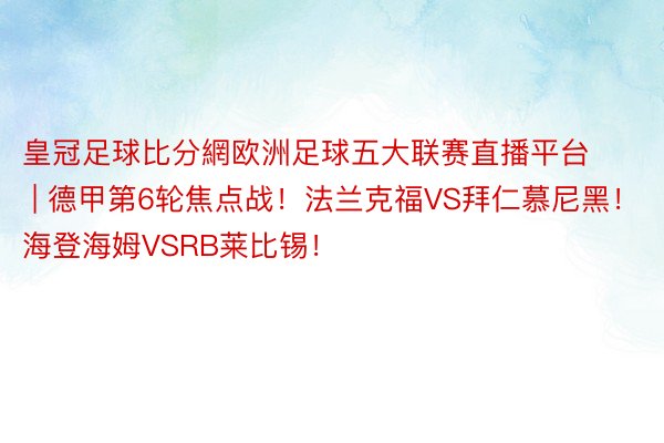 皇冠足球比分網欧洲足球五大联赛直播平台 | 德甲第6轮焦点战！法兰克福VS拜仁慕尼黑！海登海姆VSRB莱比锡！