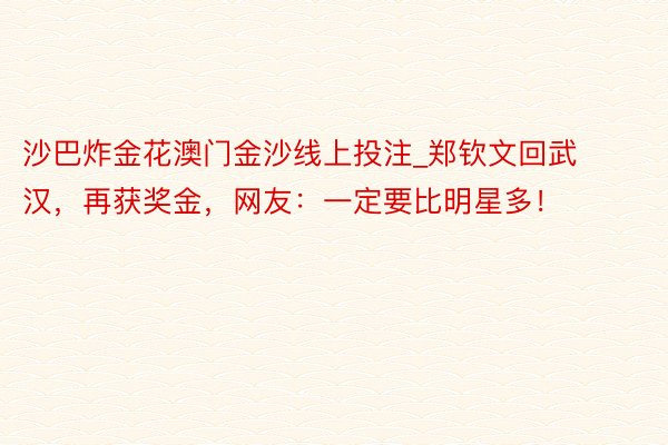 沙巴炸金花澳门金沙线上投注_郑钦文回武汉，再获奖金，网友：一定要比明星多！