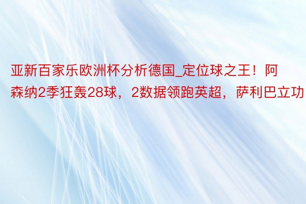 亚新百家乐欧洲杯分析德国_定位球之王！阿森纳2季狂轰28球，2数据领跑英超，萨利巴立功