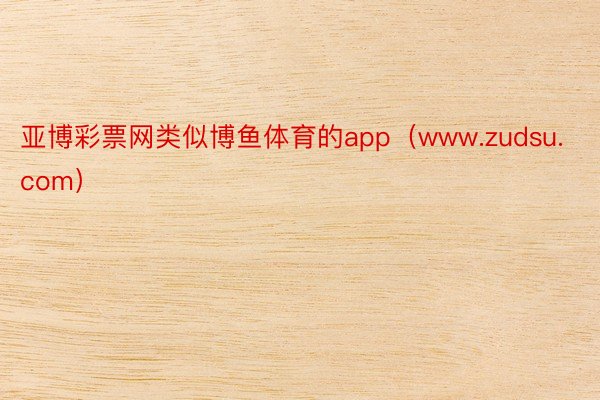 亚博彩票网类似博鱼体育的app（www.zudsu.com）