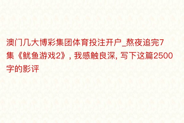 澳门几大博彩集团体育投注开户_熬夜追完7集《鱿鱼游戏2》, 我感触良深, 写下这篇2500字的影评