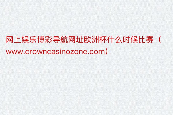 网上娱乐博彩导航网址欧洲杯什么时候比赛（www.crowncasinozone.com）