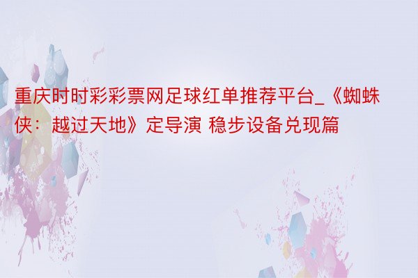 重庆时时彩彩票网足球红单推荐平台_《蜘蛛侠：越过天地》定导演 稳步设备兑现篇