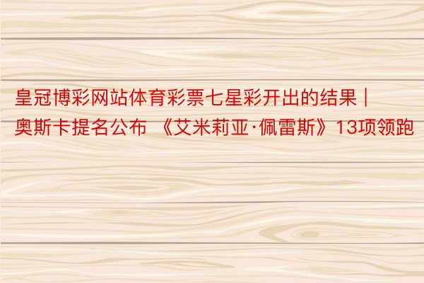 皇冠博彩网站体育彩票七星彩开出的结果 | 奥斯卡提名公布 《艾米莉亚·佩雷斯》13项领跑