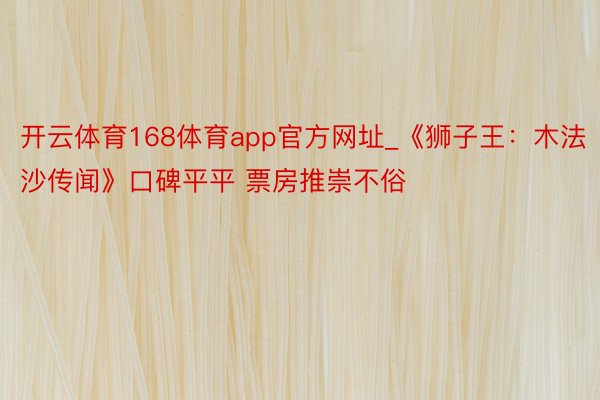 开云体育168体育app官方网址_《狮子王：木法沙传闻》口碑平平 票房推崇不俗