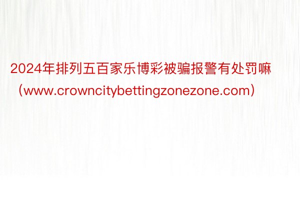 2024年排列五百家乐博彩被骗报警有处罚嘛（www.crowncitybettingzonezone.com）